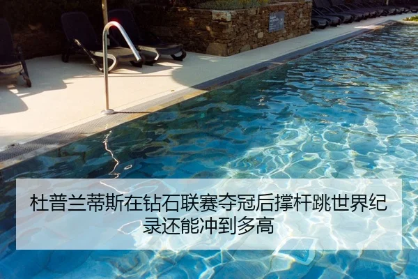 杜普兰蒂斯在钻石联赛夺冠后撑杆跳世界纪录还能冲到多高