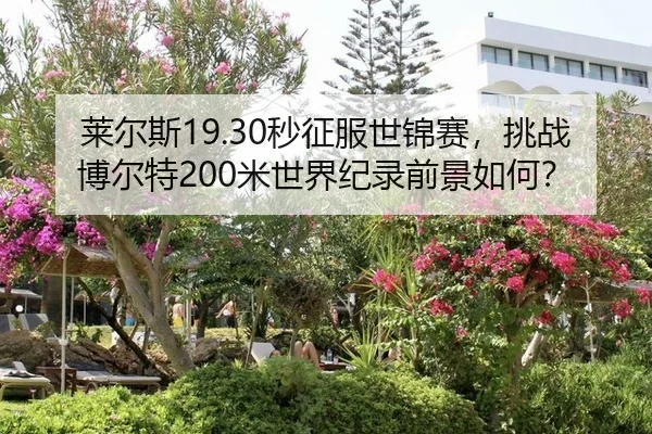 莱尔斯19.30秒征服世锦赛，挑战博尔特200米世界纪录前景如何？
