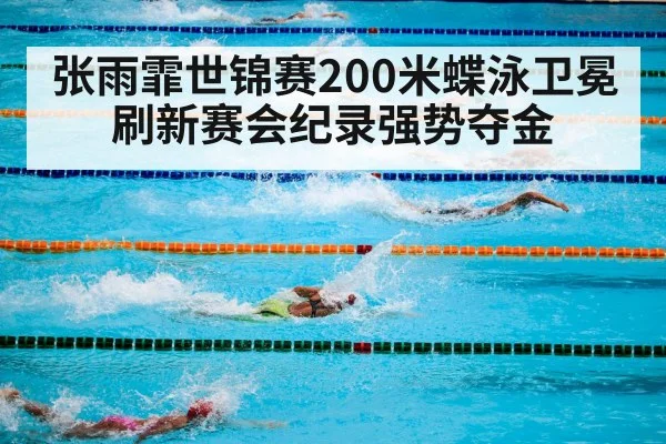 张雨霏世锦赛200米蝶泳卫冕刷新赛会纪录强势夺金