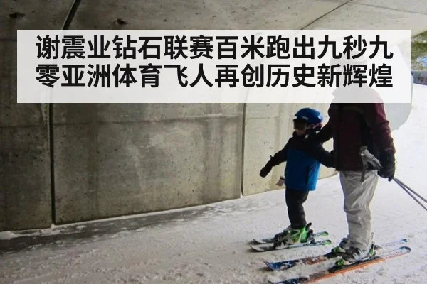 谢震业钻石联赛百米跑出九秒九零亚洲体育飞人再创历史新辉煌