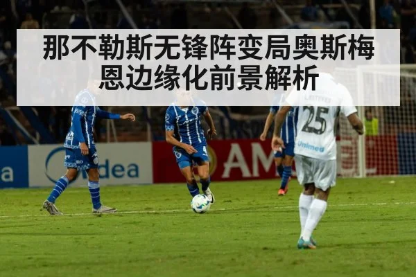那不勒斯无锋阵变局奥斯梅恩边缘化前景解析