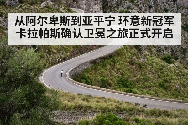 从阿尔卑斯到亚平宁 环意新冠军卡拉帕斯确认卫冕之旅正式开启