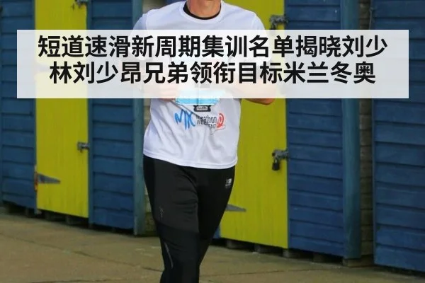 短道速滑新周期集训名单揭晓刘少林刘少昂兄弟领衔目标米兰冬奥